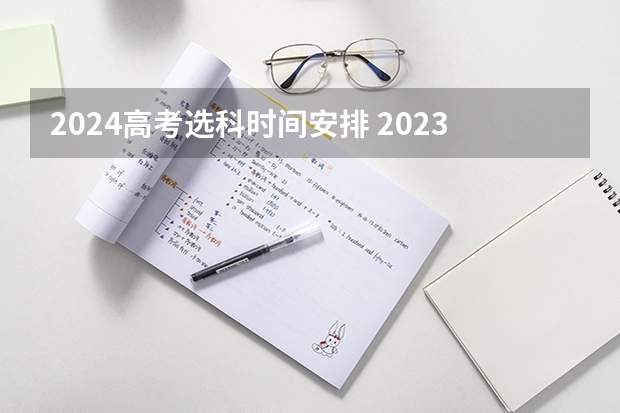 2024高考选科时间安排 2023高考时间科目表