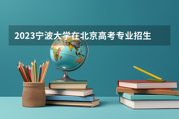 2023宁波大学在北京高考专业招生计划人数