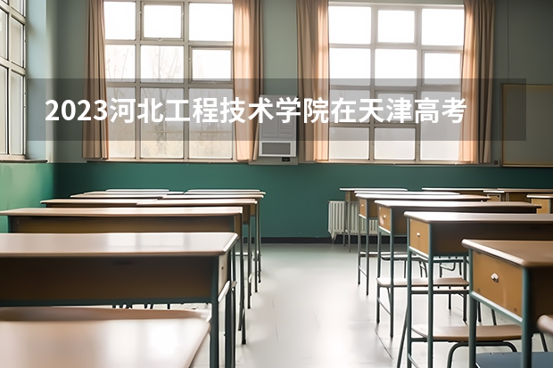 2023河北工程技术学院在天津高考专业招生计划人数