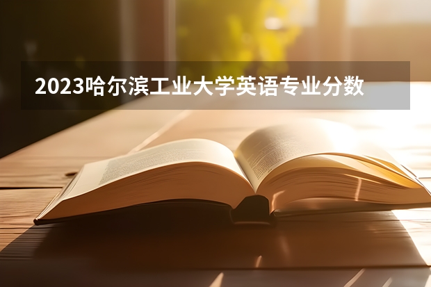 2023哈尔滨工业大学英语专业分数线是多少(2024分数线预测)