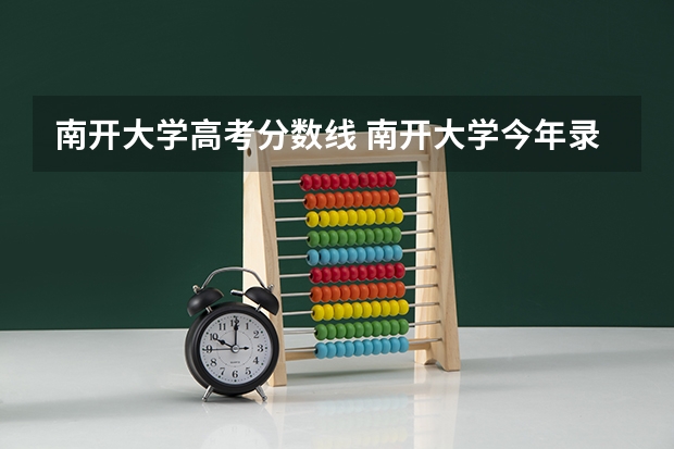 南开大学高考分数线 南开大学今年录取分数线多少