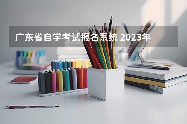 广东省自学考试报名系统 2023年广东自考报名官网入口是什么？