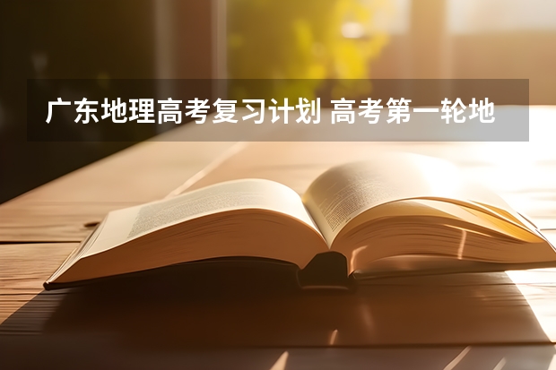 广东地理高考复习计划 高考第一轮地理复习计划怎么开展