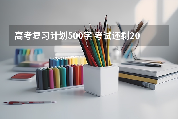 高考复习计划500字 考试还剩20多天就期末考试了 老师让写一份 复习计划书 500 字的 我不会写 请大家帮我参考一份 谢谢
