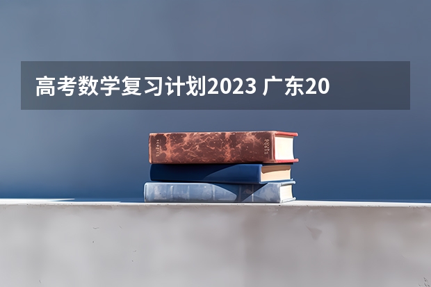 高考数学复习计划2023 广东2023高考数学难度