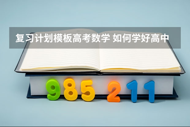 复习计划模板高考数学 如何学好高中数学？面对高三，如何制定复习计划？