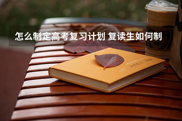 怎么制定高考复习计划 复读生如何制定高考复习计划？