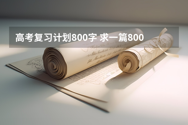 高考复习计划800字 求一篇800字的高中学习生活规划（有追加奖励）