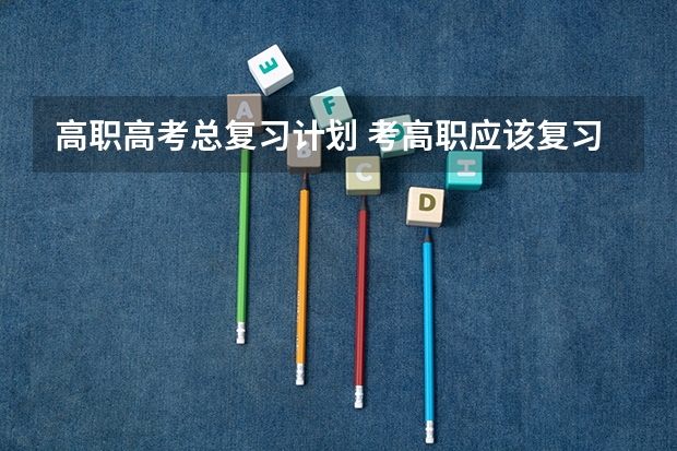 高职高考总复习计划 考高职应该复习什么？