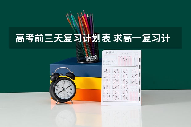高考前三天复习计划表 求高一复习计划表