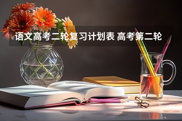 语文高考二轮复习计划表 高考第二轮语文复习计划 怎么定计划合理