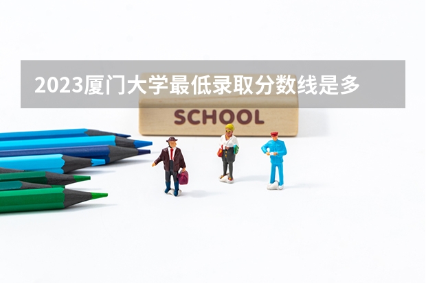 2023厦门大学最低录取分数线是多少 福建历年录取分数线