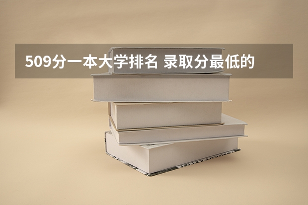 509分一本大学排名 录取分最低的10所一本大学名单「2022年版」