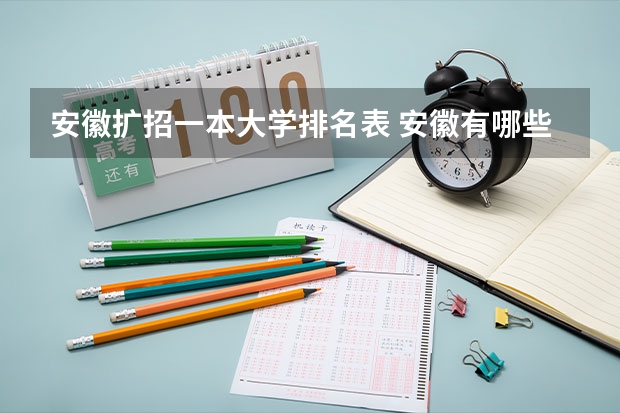 安徽扩招一本大学排名表 安徽有哪些本科院校扩招？