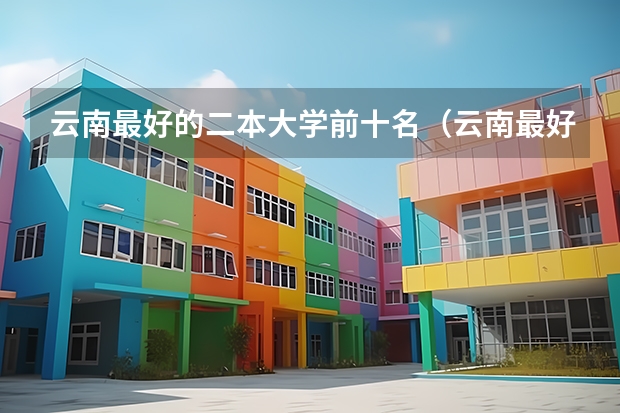云南最好的二本大学前十名（云南最好的二本大学名单）