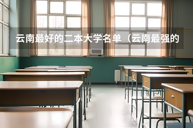 云南最好的二本大学名单（云南最强的二本大学）