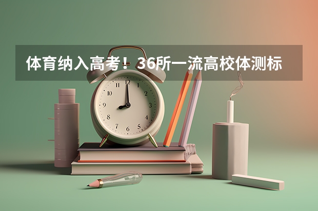 体育纳入高考!36所一流高校体测标准出炉!(安徽省2024年高考文理科人数)