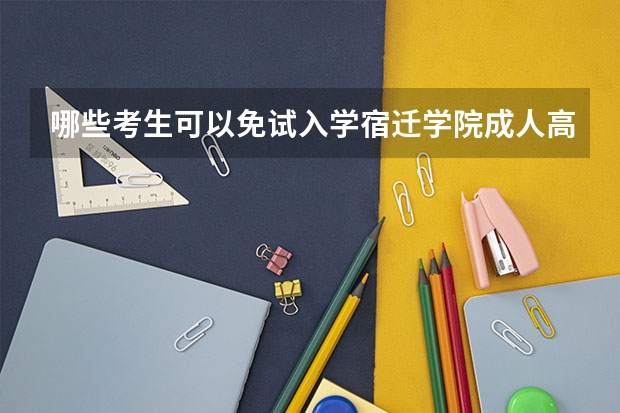 哪些考生可以免试入学宿迁学院成人高考？