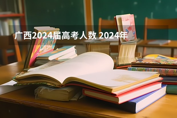 广西2024届高考人数 2024年高考人数