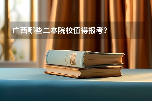 广西哪些二本院校值得报考？