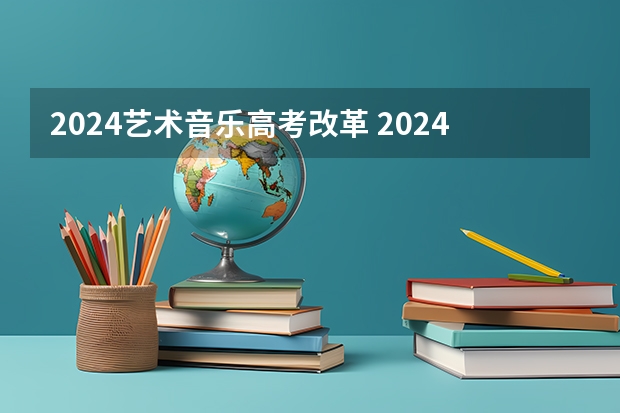 2024艺术音乐高考改革 2024取消艺考生高考政策