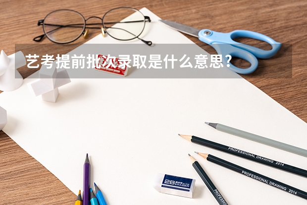 艺考提前批次录取是什么意思?