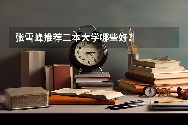 张雪峰推荐二本大学哪些好？