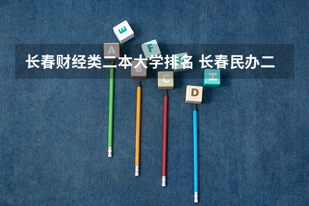 长春财经类二本大学排名 长春民办二本大学排名