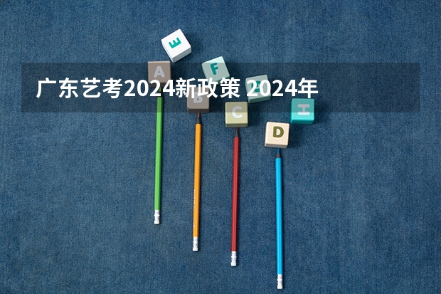 广东艺考2024新政策 2024年艺考的时间安排是怎样的？