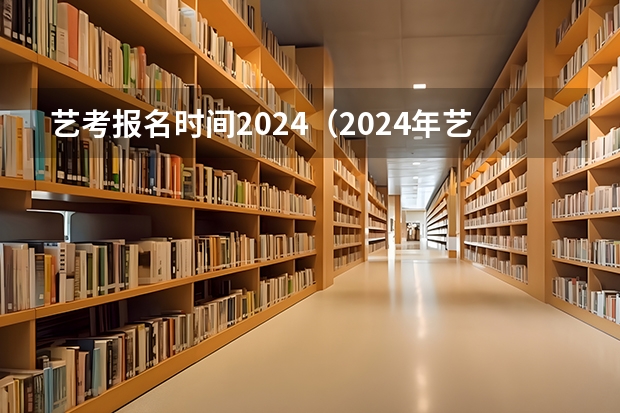 艺考报名时间2024（2024年艺考的时间安排是怎样的？）
