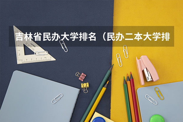 吉林省民办大学排名（民办二本大学排名）
