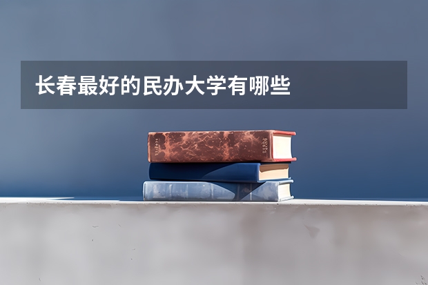 长春最好的民办大学有哪些