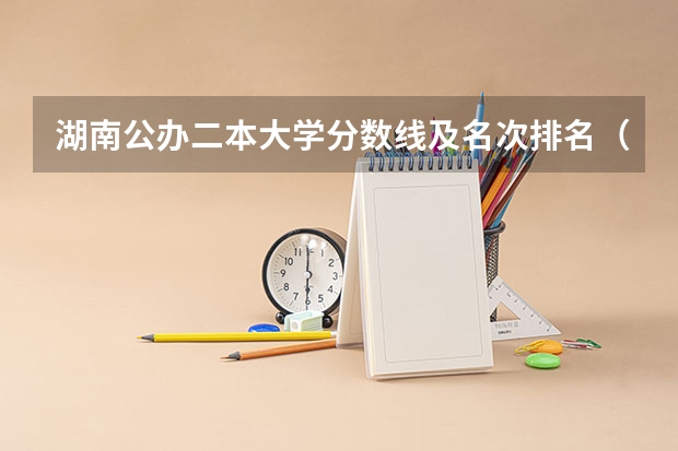 湖南公办二本大学分数线及名次排名（湖南公办二本大学排名表）