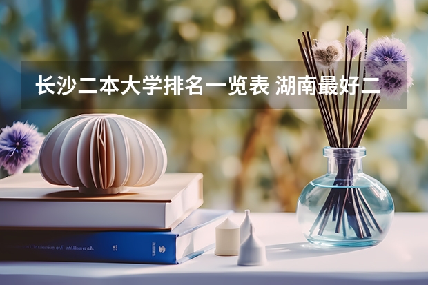 长沙二本大学排名一览表 湖南最好二本大学排名