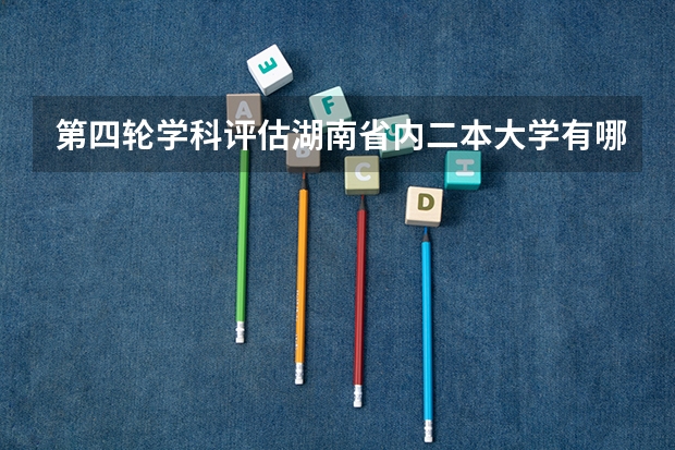 第四轮学科评估湖南省内二本大学有哪些专业上榜?