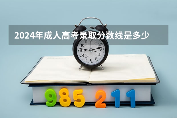 2024年成人高考录取分数线是多少？