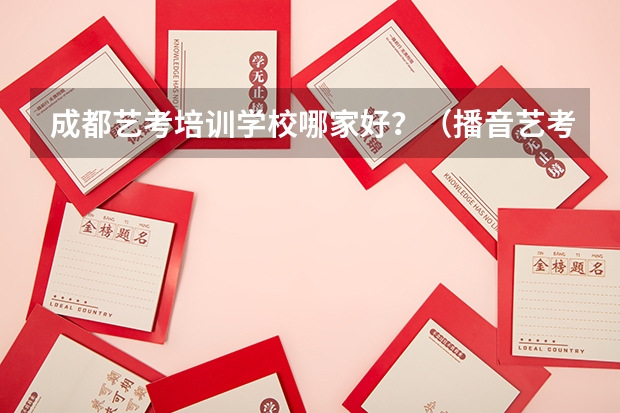 成都艺考培训学校哪家好？（播音艺考培训机构推荐）