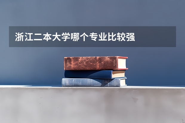 浙江二本大学哪个专业比较强