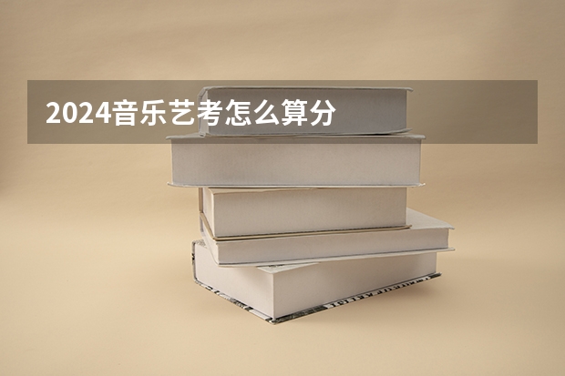 2024音乐艺考怎么算分