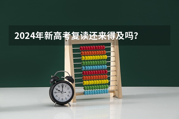 2024年新高考复读还来得及吗？