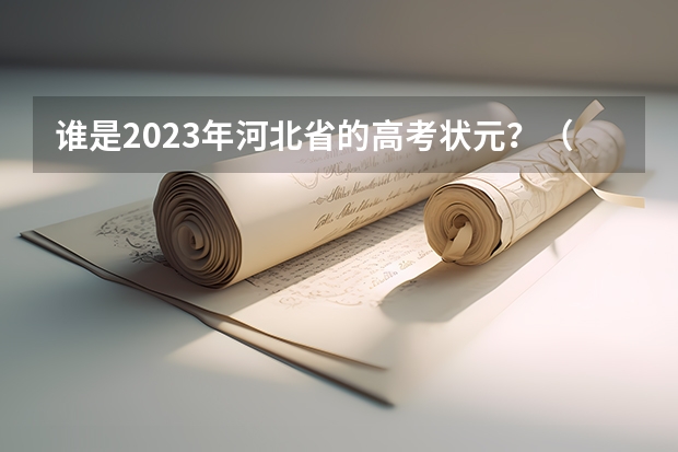 谁是2023年河北省的高考状元？（河北省2023年高考状元是谁?）