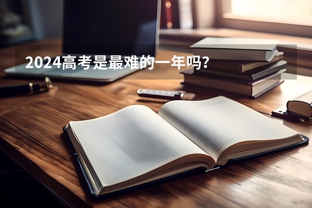 2024高考是最难的一年吗？