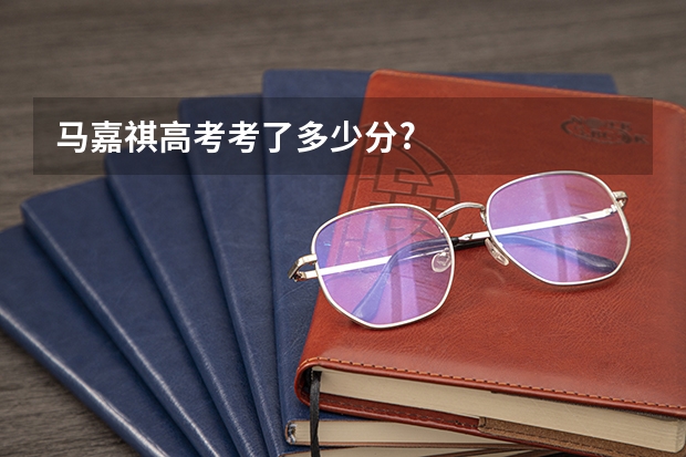 马嘉祺高考考了多少分?