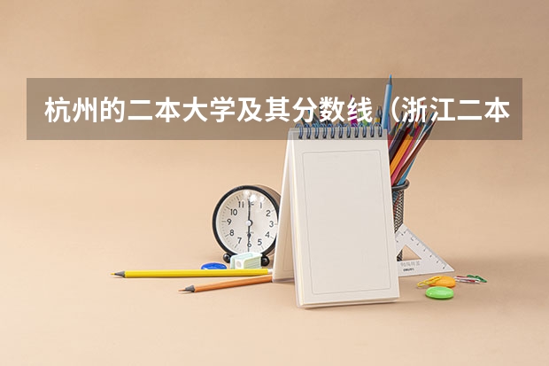 杭州的二本大学及其分数线（浙江二本大学排名榜）
