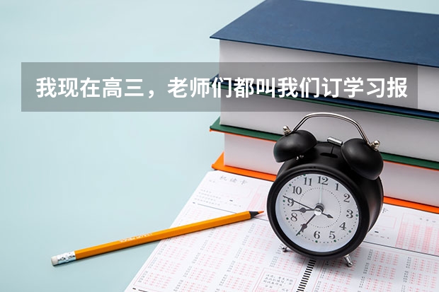 我现在高三，老师们都叫我们订学习报，学习报怎样？或者有没有更好的资料呢？