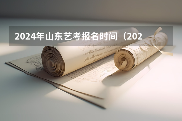 2024年山东艺考报名时间（2024四川艺考时间）