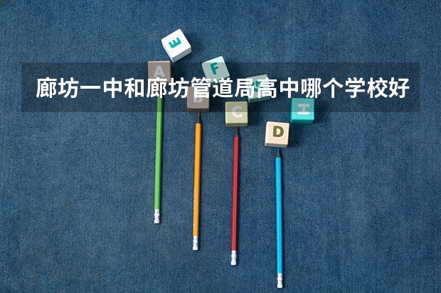 廊坊一中和廊坊管道局高中哪个学校好一些？