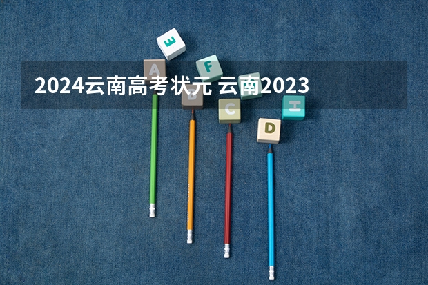 2024云南高考状元 云南2023年高考状元是谁