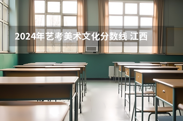 2024年艺考美术文化分数线 江西美术联考时间2024年考试时间