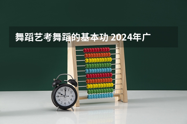 舞蹈艺考舞蹈的基本功 2024年广东舞蹈艺考新政策